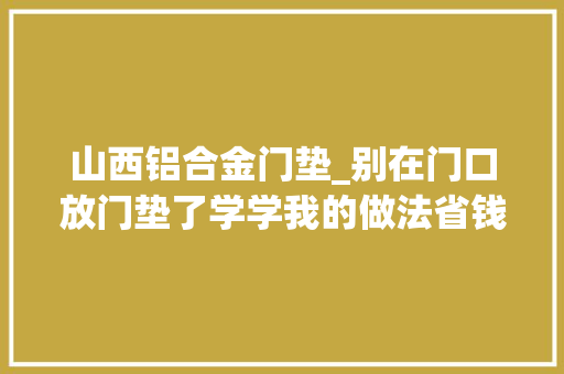 山西铝合金门垫_别在门口放门垫了学学我的做法省钱还实用