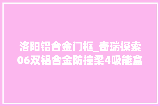 洛阳铝合金门框_奇瑞探索06双铝合金防撞梁4吸能盒一体式复合冲压门框