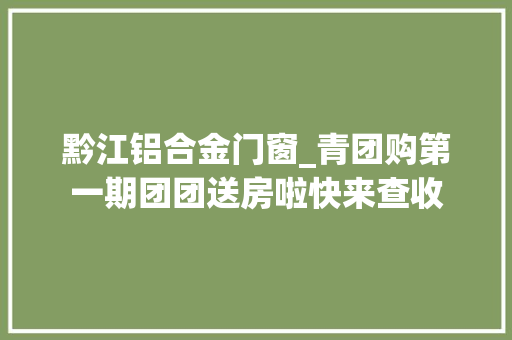黔江铝合金门窗_青团购第一期团团送房啦快来查收
