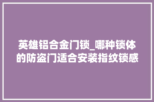 英雄铝合金门锁_哪种锁体的防盗门适合安装指纹锁感谢收到这样的