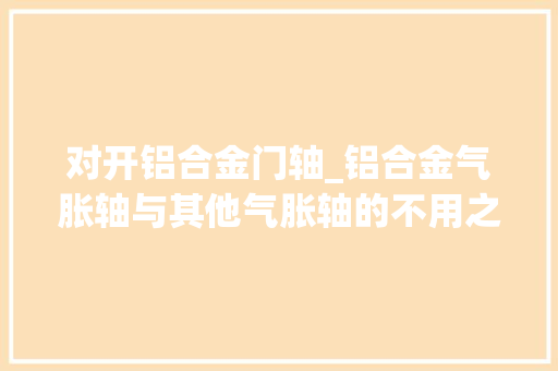 对开铝合金门轴_铝合金气胀轴与其他气胀轴的不用之处