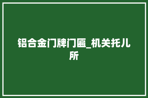 铝合金门牌门匾_机关托儿所