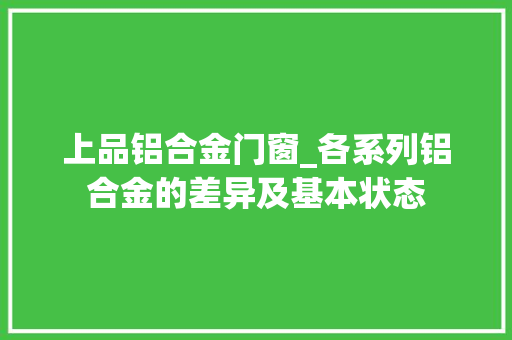 上品铝合金门窗_各系列铝合金的差异及基本状态