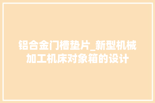 铝合金门槽垫片_新型机械加工机床对象箱的设计