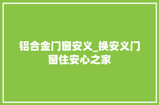 铝合金门窗安义_换安义门窗住安心之家