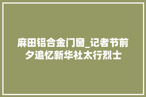 麻田铝合金门窗_记者节前夕追忆新华社太行烈士