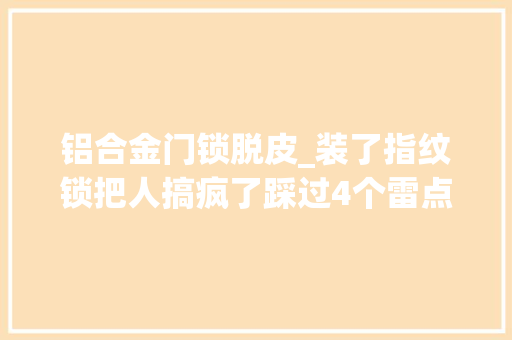 铝合金门锁脱皮_装了指纹锁把人搞疯了踩过4个雷点还好能及时解救