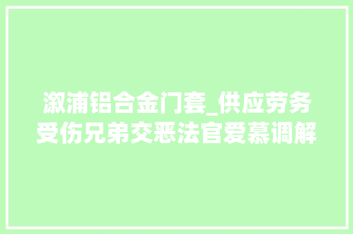 溆浦铝合金门套_供应劳务受伤兄弟交恶法官爱慕调解重归于好
