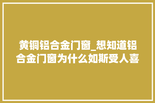 黄铜铝合金门窗_想知道铝合金门窗为什么如斯受人喜好吗一看究竟