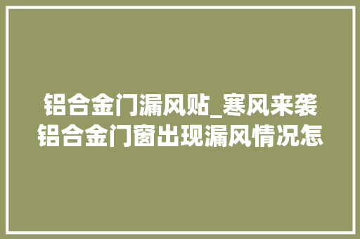 铝合金门漏风贴_寒风来袭铝合金门窗出现漏风情况怎么办