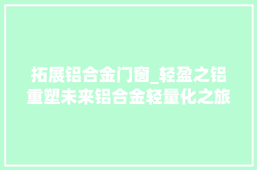 拓展铝合金门窗_轻盈之铝重塑未来铝合金轻量化之旅