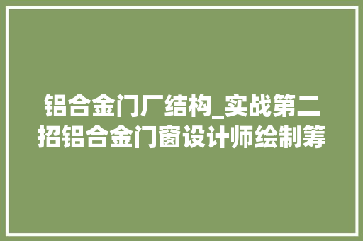 铝合金门厂结构_实战第二招铝合金门窗设计师绘制筹划图