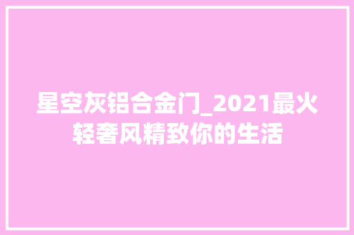 星空灰铝合金门_2021最火轻奢风精致你的生活