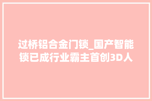 过桥铝合金门锁_国产智能锁已成行业霸主首创3D人脸识别解锁刷脸开锁仅需06s
