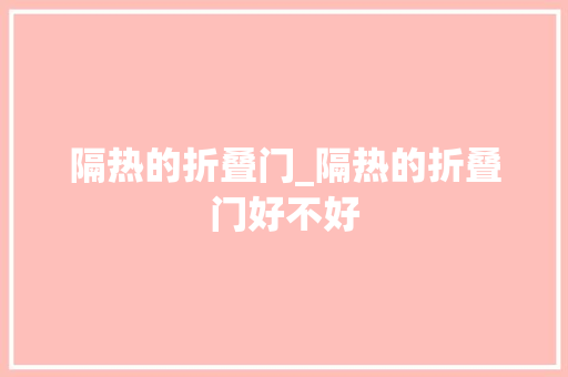 隔热的折叠门_隔热的折叠门好不好