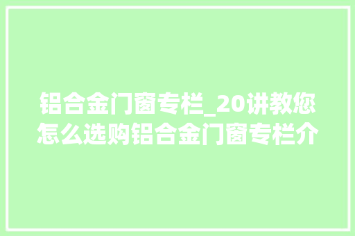 铝合金门窗专栏_20讲教您怎么选购铝合金门窗专栏介绍