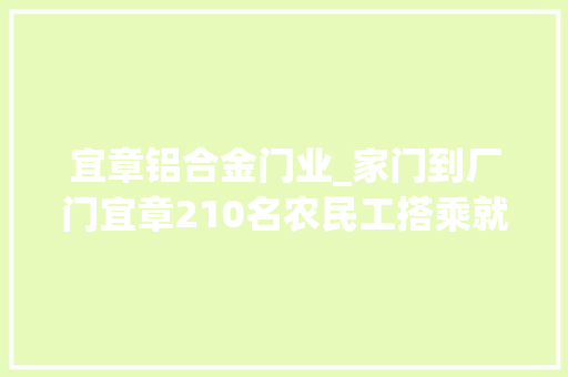 宜章铝合金门业_家门到厂门宜章210名农民工搭乘就业纵贯车赴粤返岗