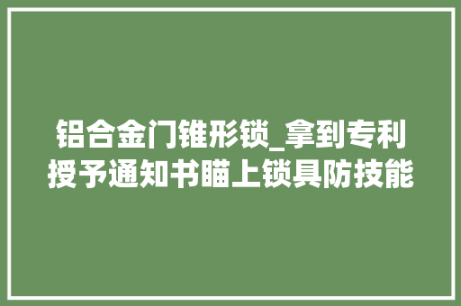 铝合金门锥形锁_拿到专利授予通知书瞄上锁具防技能性开启时限福州锁王想冲吉尼斯世界记录