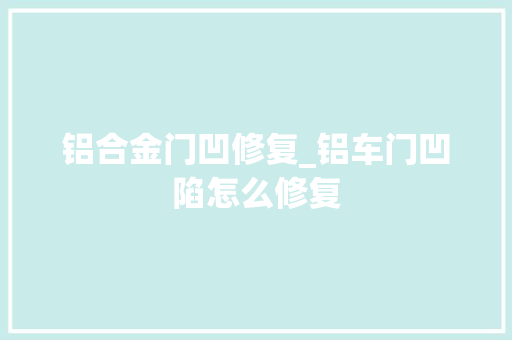 铝合金门凹修复_铝车门凹陷怎么修复