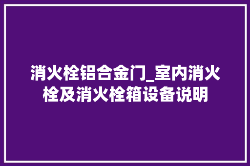 消火栓铝合金门_室内消火栓及消火栓箱设备说明