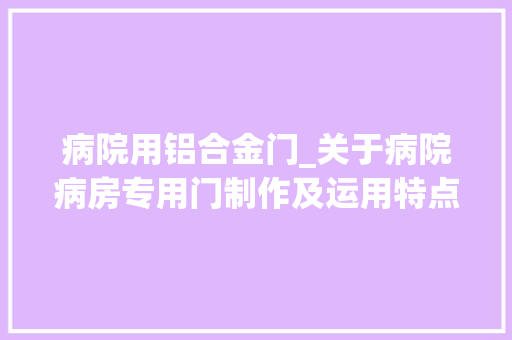 病院用铝合金门_关于病院病房专用门制作及运用特点的几点看法