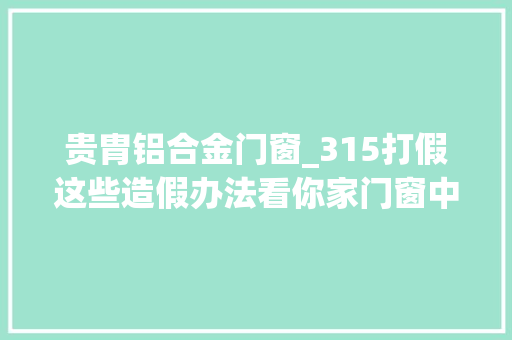 贵胄铝合金门窗_315打假这些造假办法看你家门窗中招了没
