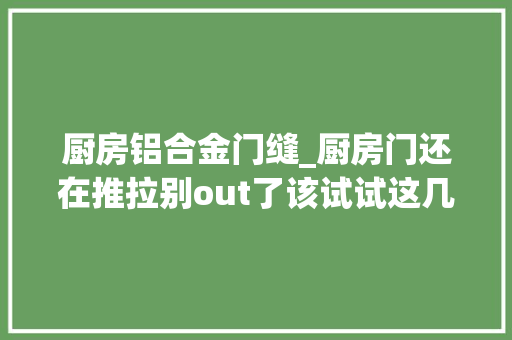 厨房铝合金门缝_厨房门还在推拉别out了该试试这几种厨房门设计