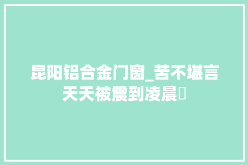 昆阳铝合金门窗_苦不堪言天天被震到凌晨​