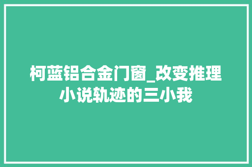 柯蓝铝合金门窗_改变推理小说轨迹的三小我