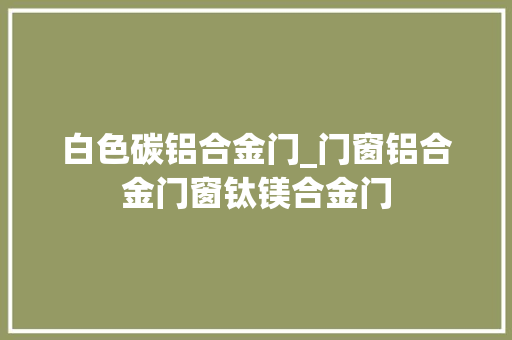 白色碳铝合金门_门窗铝合金门窗钛镁合金门