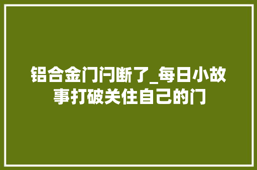 铝合金门闩断了_每日小故事打破关住自己的门