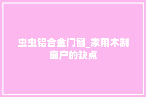 虫虫铝合金门窗_家用木制窗户的缺点