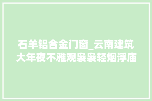 石羊铝合金门窗_云南建筑大年夜不雅观袅袅轻烟浮庙前