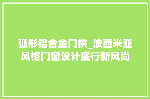 弧形铝合金门拱_波西米亚风格门窗设计盛行新风尚