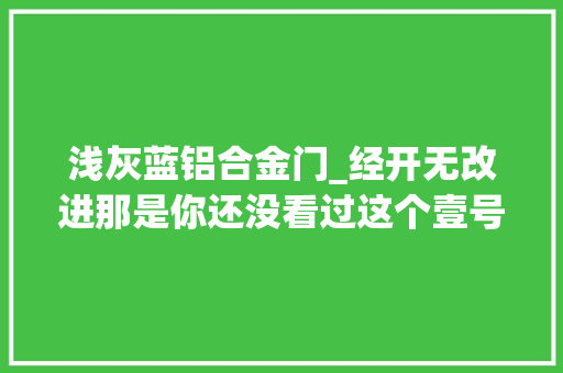 浅灰蓝铝合金门_经开无改进那是你还没看过这个壹号作品