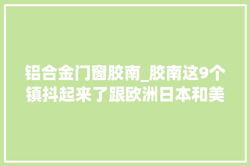 铝合金门窗胶南_胶南这9个镇抖起来了跟欧洲日本和美国最美小镇比一比