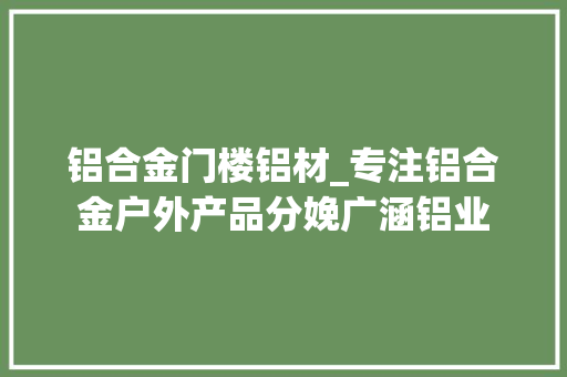 铝合金门楼铝材_专注铝合金户外产品分娩广涵铝业