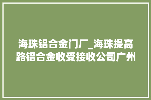 海珠铝合金门厂_海珠提高路铝合金收受接收公司广州成信再生本钱收受接收有限公司