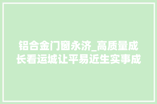 铝合金门窗永济_高质量成长看运城让平易近生实事成为平易近生福祉