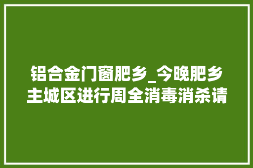 铝合金门窗肥乡_今晚肥乡主城区进行周全消毒消杀请关闭门窗