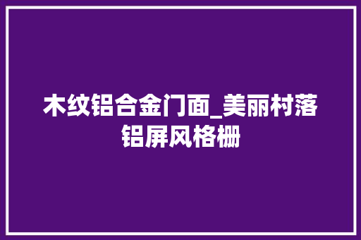 木纹铝合金门面_美丽村落铝屏风格栅