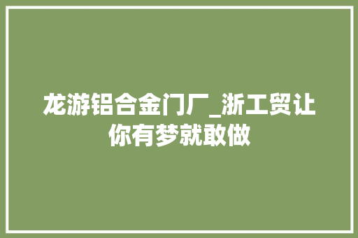 龙游铝合金门厂_浙工贸让你有梦就敢做