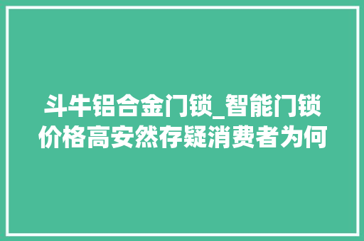 斗牛铝合金门锁_智能门锁价格高安然存疑消费者为何不买账