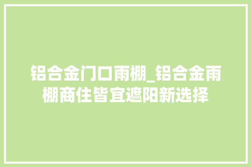 铝合金门口雨棚_铝合金雨棚商住皆宜遮阳新选择