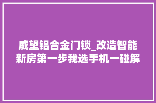 威望铝合金门锁_改造智能新房第一步我选手机一碰解锁的华为智选VOC智能门锁S