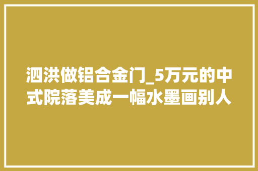 泗洪做铝合金门_5万元的中式院落美成一幅水墨画别人老家的房子长成这样