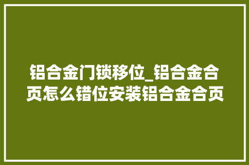 铝合金门锁移位_铝合金合页怎么错位安装铝合金合页怎么开新孔开新孔的