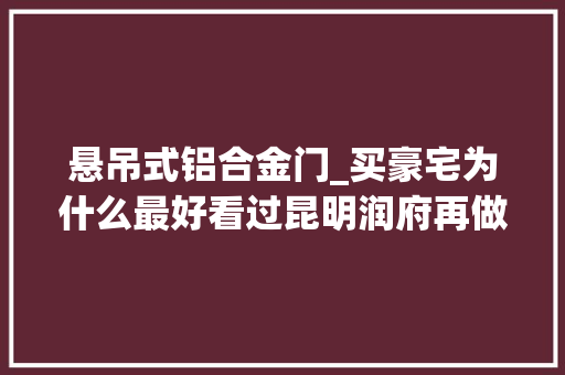 悬吊式铝合金门_买豪宅为什么最好看过昆明润府再做决定