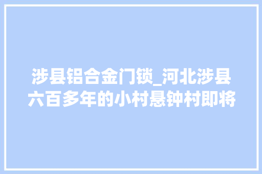 涉县铝合金门锁_河北涉县六百多年的小村悬钟村即将填补没有村志的历史