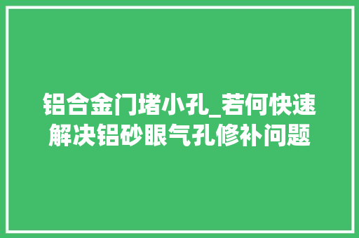 铝合金门堵小孔_若何快速解决铝砂眼气孔修补问题